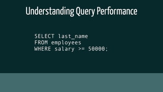 Understanding Query Performance
SELECT last_name
FROM employees
WHERE salary >= 50000;
 
