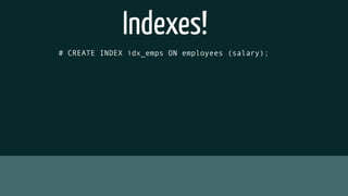 # CREATE INDEX idx_emps ON employees (salary);
Indexes!
 