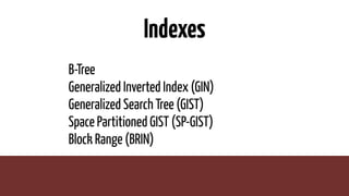 Indexes
B-Tree
Generalized Inverted Index (GIN)
Generalized Search Tree (GIST)
Space Partitioned GIST (SP-GIST)
Block Range (BRIN)
 