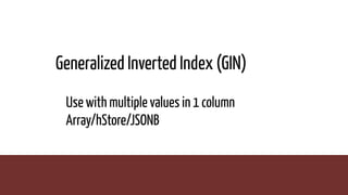 Generalized Inverted Index (GIN)
Use with multiple values in 1 column
Array/hStore/JSONB
 