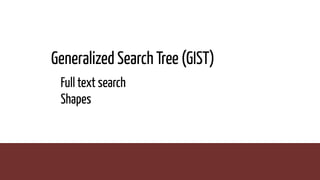 Generalized Search Tree (GIST)
Full text search
Shapes
 