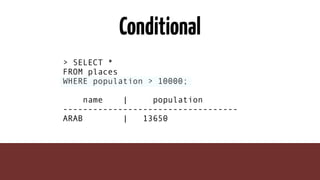 Conditional
> SELECT *
FROM places
WHERE population > 10000;
name | population
-----------------------------------
ARAB | 13650
 