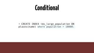 Conditional
> CREATE INDEX idx_large_population ON
places(name) where population > 10000;
 