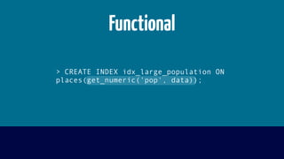> CREATE INDEX idx_large_population ON
places(get_numeric('pop', data));
Functional
 