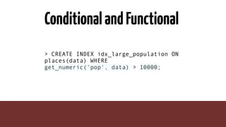 ConditionalandFunctional
> CREATE INDEX idx_large_population ON
places(data) WHERE
get_numeric('pop', data) > 10000;
 