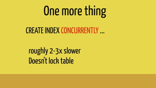 CREATE INDEX CONCURRENTLY ...
roughly 2-3x slower
Doesn’t lock table
One more thing
 