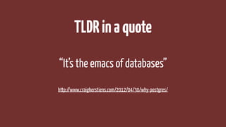 TLDRinaquote
http://www.craigkerstiens.com/2012/04/30/why-postgres/
“It’s the emacs of databases”
 