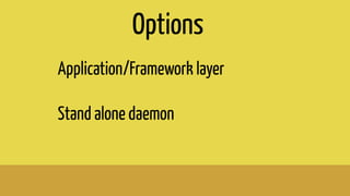 Application/Framework layer
Stand alone daemon
Options
 