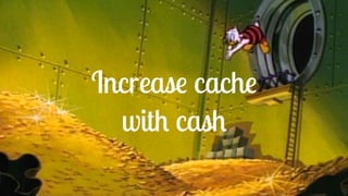 Increase cache
with cash
 