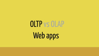 OLTP vs OLAP
Web apps
 