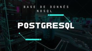 POSTGRESQL
B A S E D E D O N N É S
N O S Q L
 