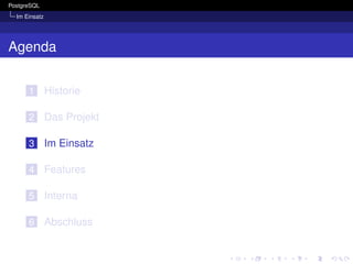 PostgreSQL
  Im Einsatz




Agenda


      1        Historie

      2        Das Projekt

      3        Im Einsatz

      4        Features

      5        Interna

      6        Abschluss
 