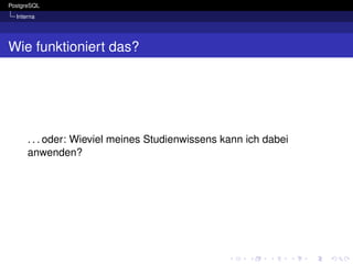 PostgreSQL
  Interna




Wie funktioniert das?




      . . . oder: Wieviel meines Studienwissens kann ich dabei
      anwenden?
 