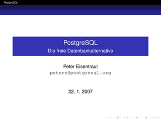 PostgreSQL




                    PostgreSQL
             Die freie Datenbankalternative


                  Peter Eisentraut
             petere@postgresql.org


                      22. 1. 2007
 