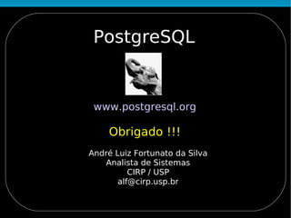 PostgreSQL


 www.postgresql.org

    Obrigado !!!
André Luiz Fortunato da Silva
    Analista de Sistemas
          CIRP / USP
       alf@cirp.usp.br
 