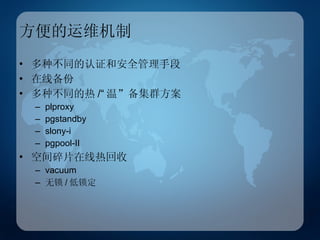 方便的运维机制 多种不同的认证和安全管理手段 在线备份 多种不同的热 /“ 温”备集群方案 plproxy pgstandby slony-i pgpool-II 空间碎片在线热回收 vacuum 无锁 / 低锁定 