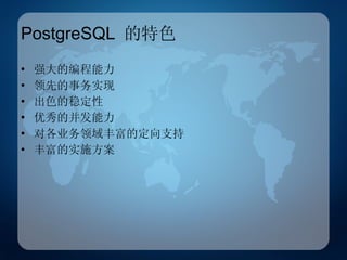 PostgreSQL  的特色 强大的编程能力 领先的事务实现 出色的稳定性 优秀的并发能力 对各业务领域丰富的定向支持 丰富的实施方案 