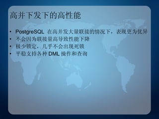 高并下发下的高性能 PostgreSQL  在高并发大量联接的情况下，表现更为优异 不会因为联接量高导致性能下降 极少锁定，几乎不会出现死锁 平稳支持各种 DML 操作和查询 