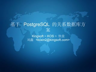 基于  PostgreSQL  的关系数据库方案 Kingsoft ~ KSO ~  快盘 刘鑫  <liuxin2@kingsoft.com> 