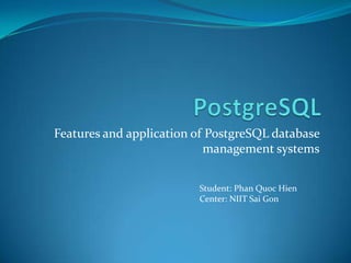 PostgreSQL Features and application of PostgreSQL database management systems Student: PhanQuocHien Center: NIIT SaiGon 