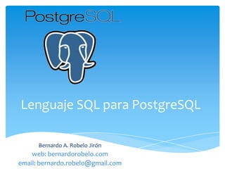 Lenguaje SQL paraPostgreSQL Bernardo A. Robelo Jirón web: bernardorobelo.com email: bernardo.robelo@gmail.com 