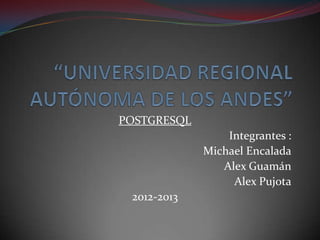 POSTGRESQL
                 Integrantes :
             Michael Encalada
                Alex Guamán
                  Alex Pujota
 2012-2013
 