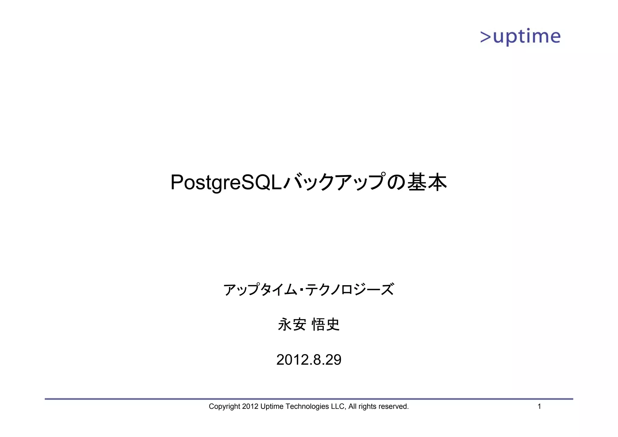 PostgreSQLバックアップの基本 アップタイム・テクノロジーズ 永安 悟史 2012.8.29 Copyright 2012 Uptime Technologies LLC, All rights reserved. 1 