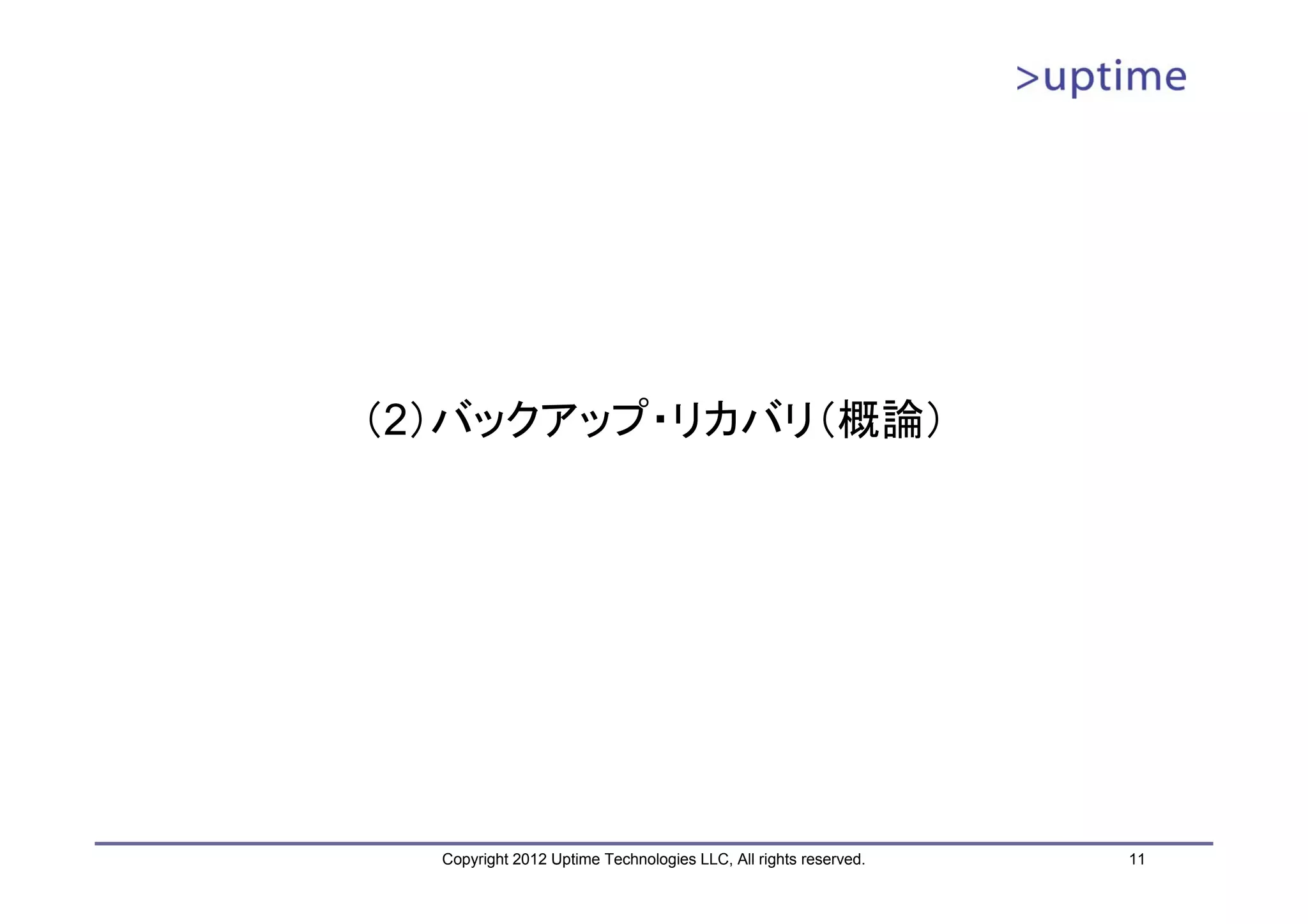 （2）バックアップ・リカバリ（概論） Copyright 2012 Uptime Technologies LLC, All rights reserved. 11 