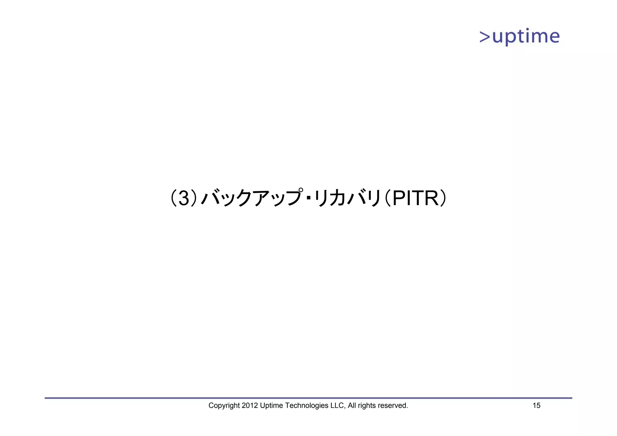 （3）バックアップ・リカバリ（PITR） Copyright 2012 Uptime Technologies LLC, All rights reserved. 15 