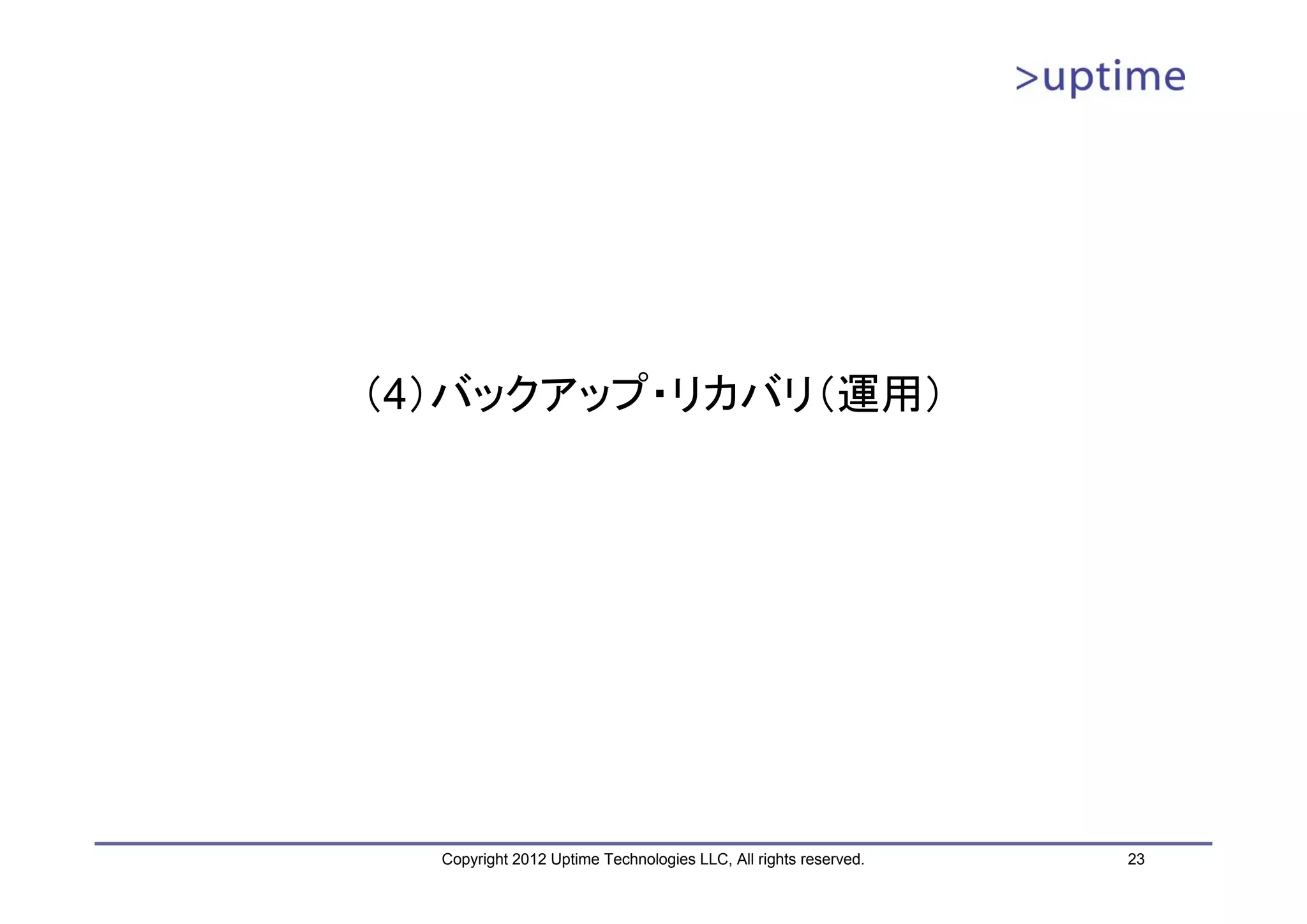 （4）バックアップ・リカバリ（運用） Copyright 2012 Uptime Technologies LLC, All rights reserved. 23 