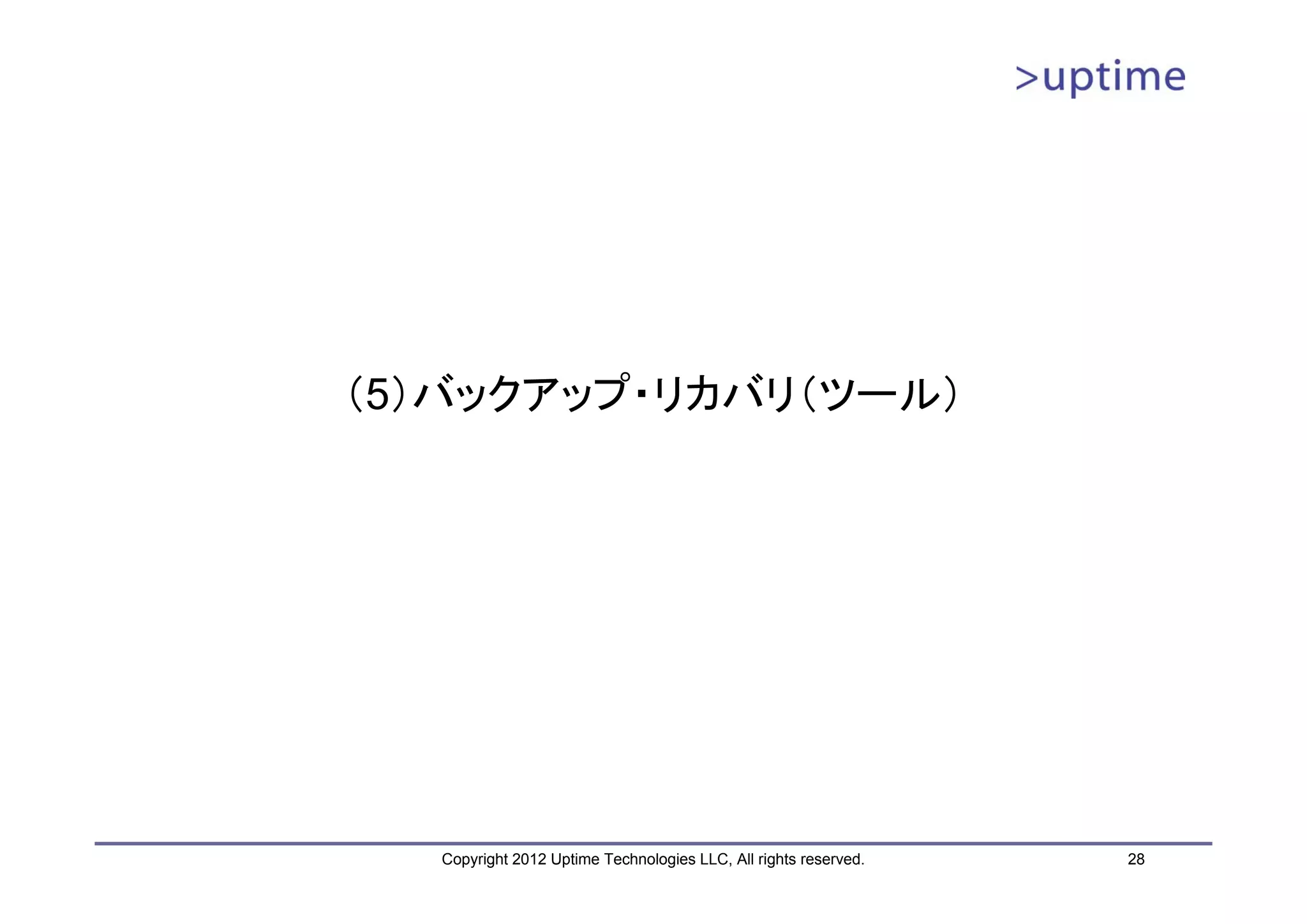 （5）バックアップ・リカバリ（ツール） Copyright 2012 Uptime Technologies LLC, All rights reserved. 28 