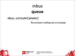 mbus
              queue
mbus.consume(qname)
              Вычитывает	
  сообщение	
  из	
  очереди




                                                         27
 