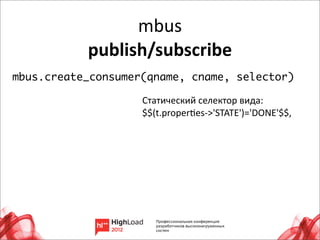 mbus
           publish/subscribe
mbus.create_consumer(qname, cname, selector)

                    Статический	
  селектор	
  вида:
                    $$(t.properxes-­‐>'STATE')='DONE'$$,	
  




                                                               31
 