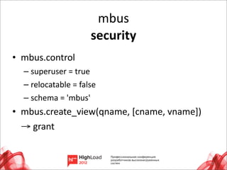 mbus
                             security
• mbus.control
   – superuser	
  =	
  true
   – relocatable	
  =	
  false
   – schema	
  =	
  'mbus'
• mbus.create_view(qname,	
  [cname,	
  vname])	
  
  →	
  grant


                                                      33
 