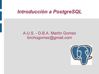 Introducción a PostgreSQL



  A.U.S. - D.B.A. Martín Gomez
    tinchogomez@gmail.com
 