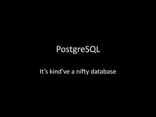 PostgreSQL
It’s kind’ve a nifty database
 