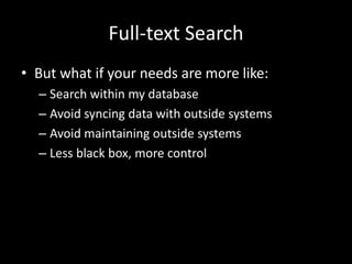 Full-text Search
• But what if your needs are more like:
– Search within my database
– Avoid syncing data with outside systems
– Avoid maintaining outside systems
– Less black box, more control
 