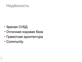 17 
Надёжность 
• Зрелая СУБД 
• Отличная кодовая база 
• Грамотная архитектура 
• Community 
 