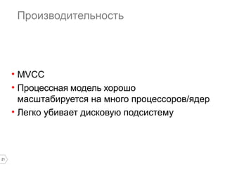 21 
Производительность 
• MVCC 
• Процессная модель хорошо 
масштабируется на много процессоров/ядер 
• Легко убивает дисковую подсистему 
 