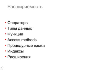 24 
Расширяемость 
• Операторы 
• Типы данных 
• Функции 
• Access methods 
• Процедурные языки 
• Индексы 
• Расширения 
 