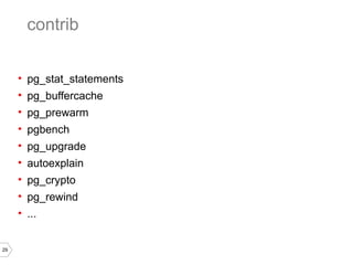 29 
contrib 
• pg_stat_statements 
• pg_buffercache 
• pg_prewarm 
• pgbench 
• pg_upgrade 
• autoexplain 
• pg_crypto 
• pg_rewind 
• ... 
 