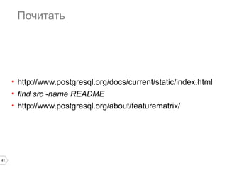 41 
Почитать 
• http://www.postgresql.org/docs/current/static/index.html 
• find src -name README 
• http://www.postgresql.org/about/featurematrix/ 
 