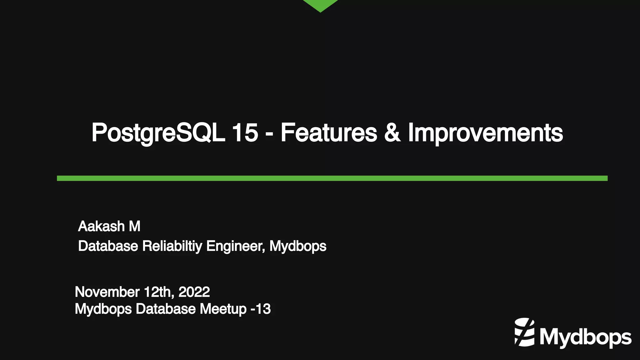 PostgreSQL 15 - Features & Improvements November 12th, 2022 Mydbops Database Meetup -13 Aakash M Database Reliabiltiy Engineer, Mydbops 