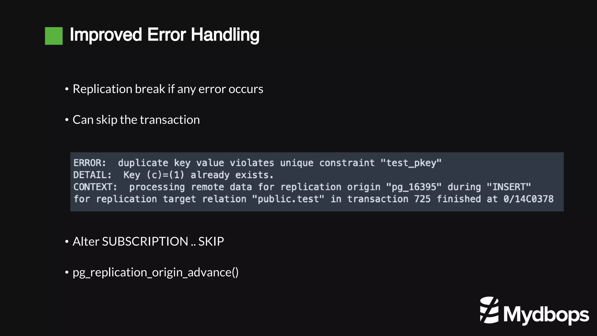 Improved Error Handling • Replication break if any error occurs • Can skip the transaction • Alter SUBSCRIPTION .. SKIP • pg_replication_origin_advance() 