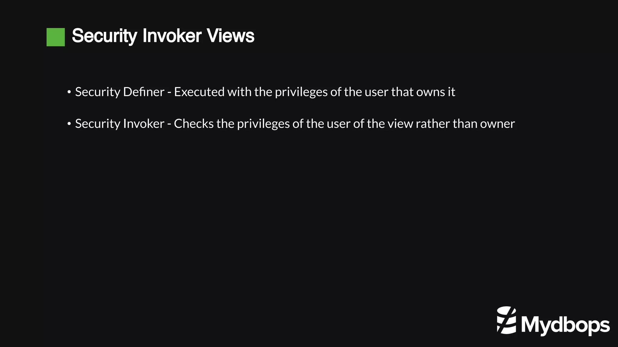 Security Invoker Views • Security Definer - Executed with the privileges of the user that owns it • Security Invoker - Checks the privileges of the user of the view rather than owner 