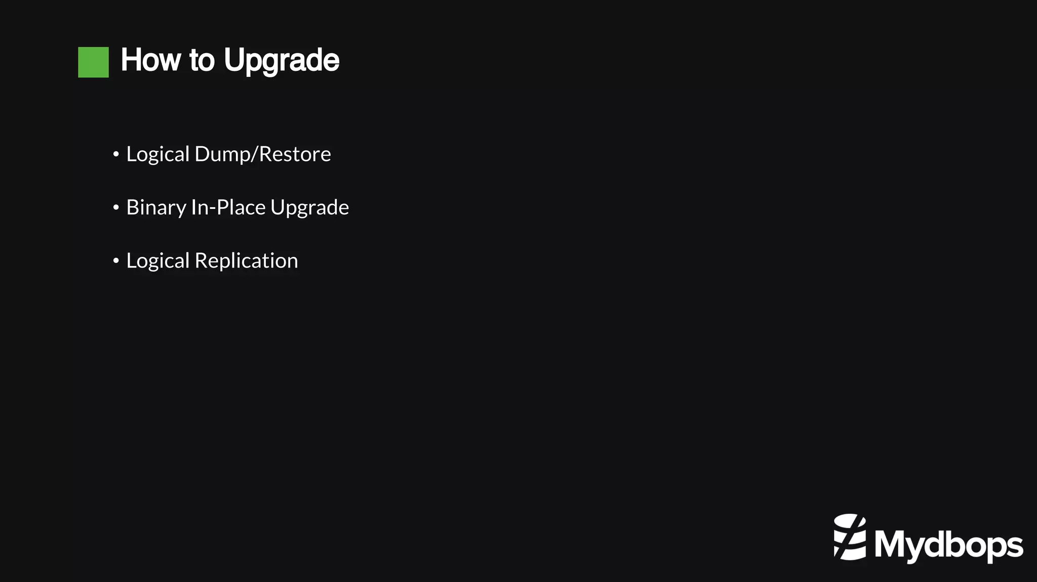 How to Upgrade • Logical Dump/Restore • Binary In-Place Upgrade • Logical Replication 