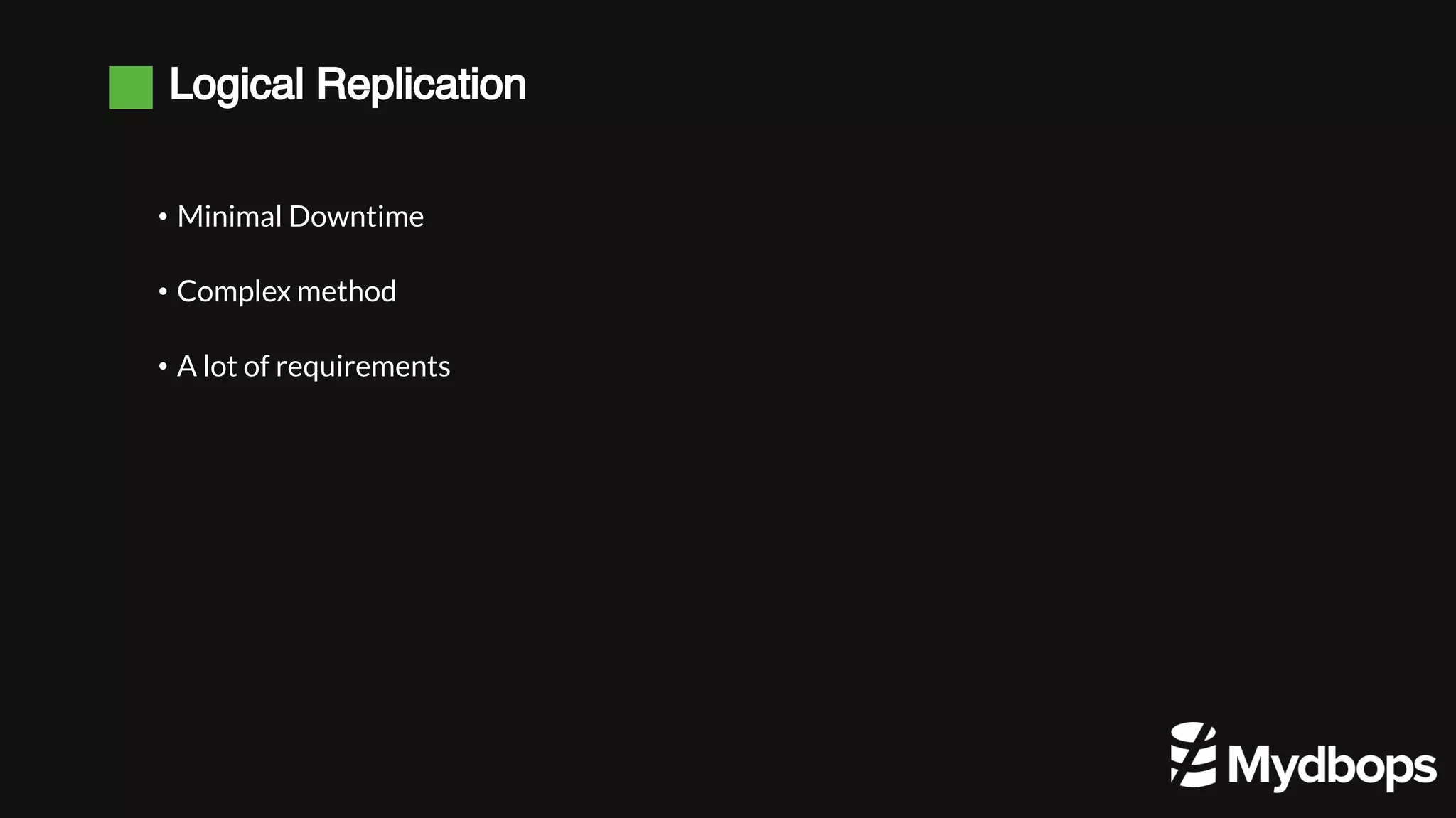 Logical Replication • Minimal Downtime • Complex method • A lot of requirements 
