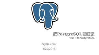 把PostgreSQL领回家
快速了解PostgreSQL
digoal.zhou
4/22/2015
 