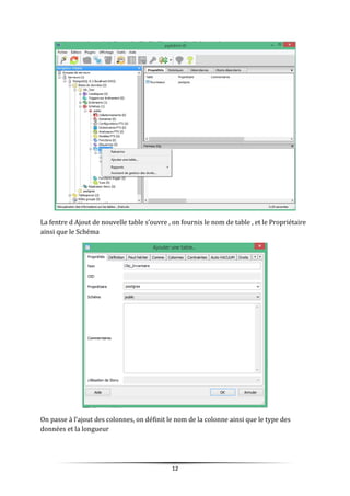 La fentre d Ajout de nouvelle table s’ouvre , on fournis le nom de table , et le Propriétaire
ainsi que le Schéma
On passe à l’ajout des colonnes, on définit le nom de la colonne ainsi que le type des
données et la longueur
12
 