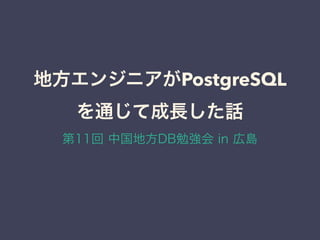 地方エンジニアがPostgreSQL
を通じて成長した話
第11回 中国地方DB勉強会 in 広島
 